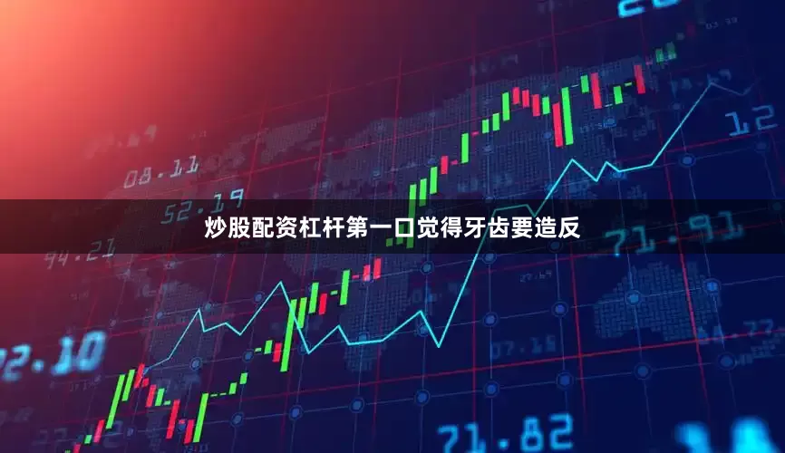 炒股配资杠杆第一口觉得牙齿要造反