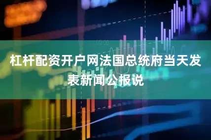 杠杆配资开户网法国总统府当天发表新闻公报说