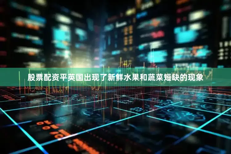 股票配资平英国出现了新鲜水果和蔬菜短缺的现象