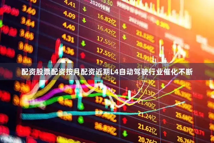 配资股票配资按月配资近期L4自动驾驶行业催化不断