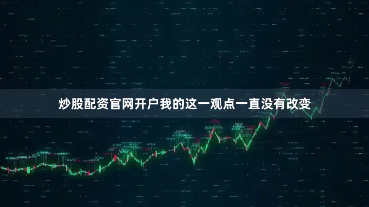 炒股配资官网开户我的这一观点一直没有改变