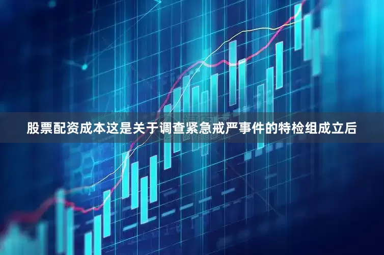 股票配资成本这是关于调查紧急戒严事件的特检组成立后