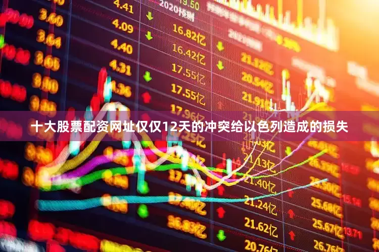 十大股票配资网址仅仅12天的冲突给以色列造成的损失