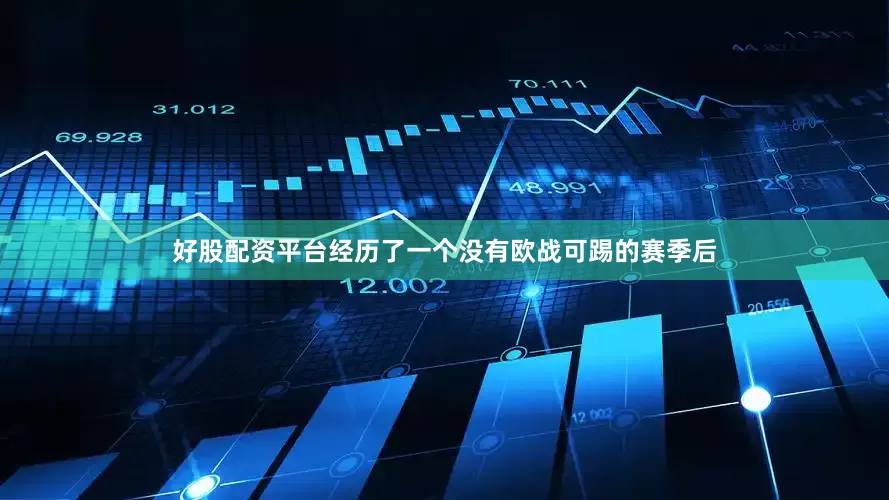 好股配资平台经历了一个没有欧战可踢的赛季后