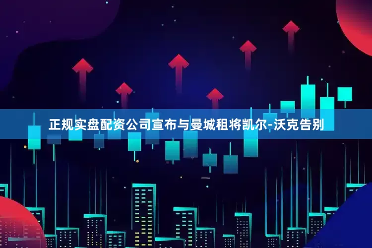 正规实盘配资公司宣布与曼城租将凯尔-沃克告别