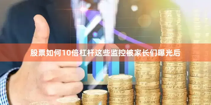 股票如何10倍杠杆这些监控被家长们曝光后