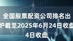 全国股票配资公司排名出炉截至2025年6月24日收盘