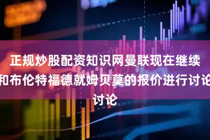 正规炒股配资知识网曼联现在继续和布伦特福德就姆贝莫的报价进行讨论