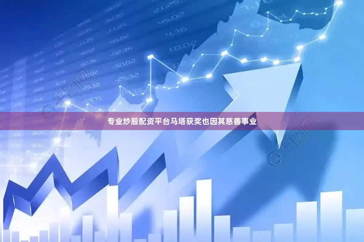 专业炒股配资平台马塔获奖也因其慈善事业