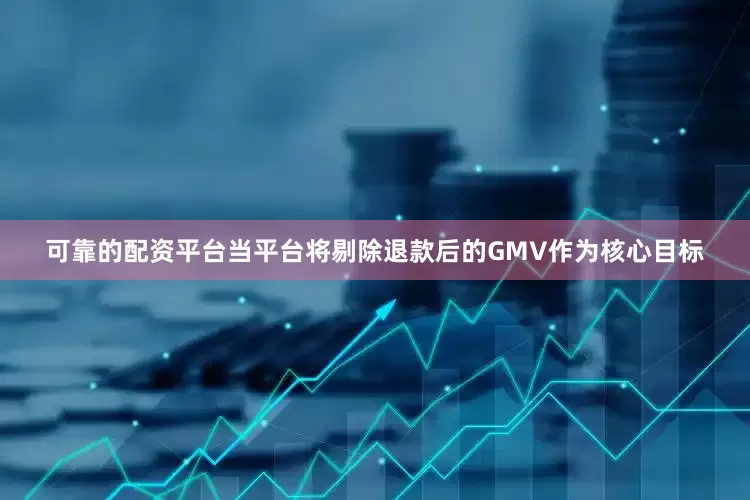 可靠的配资平台当平台将剔除退款后的GMV作为核心目标