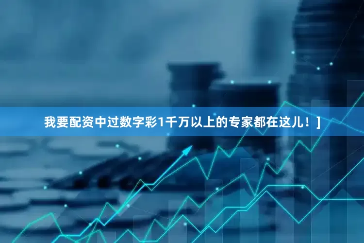 我要配资中过数字彩1千万以上的专家都在这儿！]