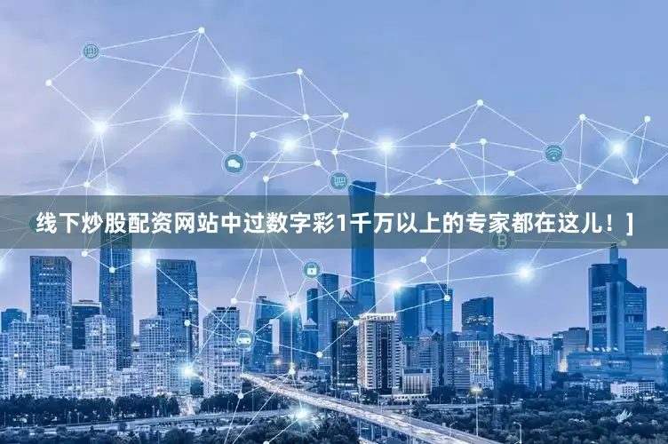 线下炒股配资网站中过数字彩1千万以上的专家都在这儿！]