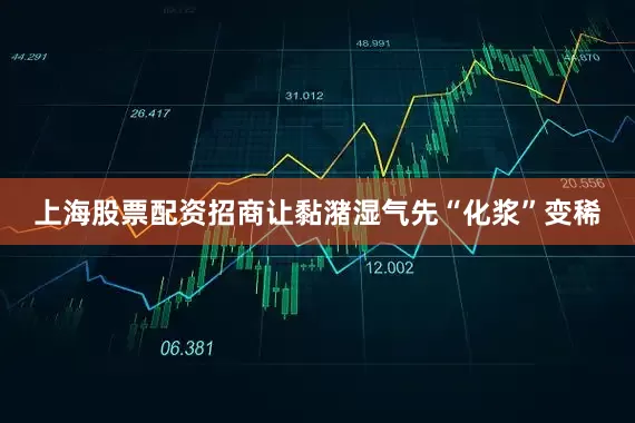 上海股票配资招商让黏潴湿气先“化浆”变稀