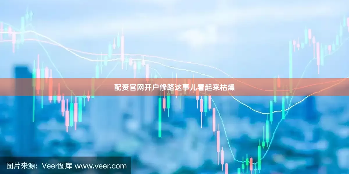 配资官网开户修路这事儿看起来枯燥