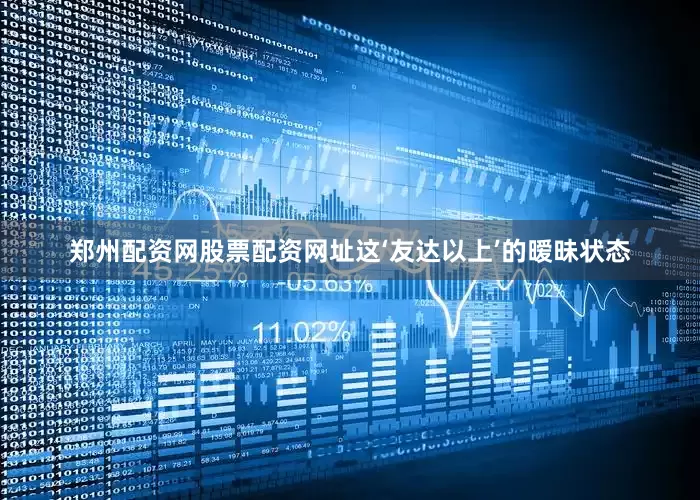 郑州配资网股票配资网址这‘友达以上’的暧昧状态