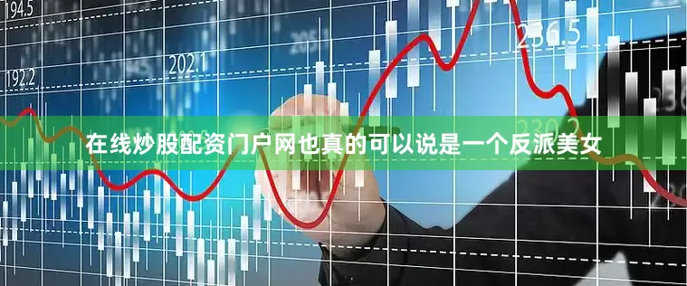 在线炒股配资门户网也真的可以说是一个反派美女