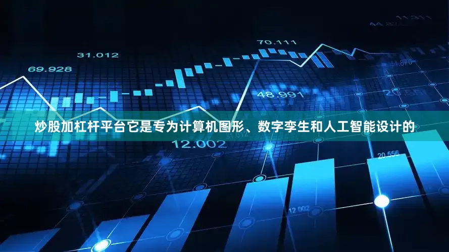 炒股加杠杆平台它是专为计算机图形、数字孪生和人工智能设计的