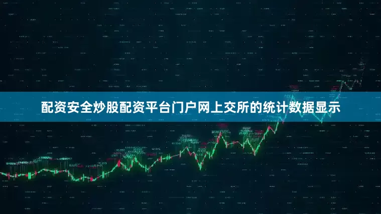 配资安全炒股配资平台门户网上交所的统计数据显示
