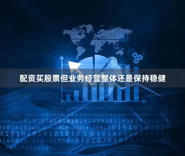 配资买股票但业务经营整体还是保持稳健