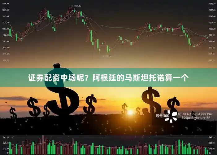 证券配资中场呢？阿根廷的马斯坦托诺算一个