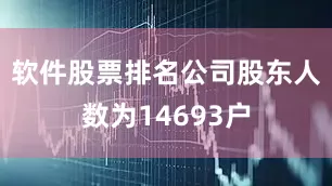 软件股票排名公司股东人数为14693户