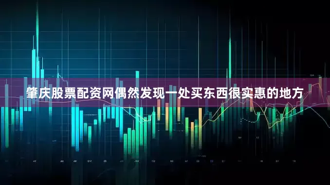 肇庆股票配资网偶然发现一处买东西很实惠的地方
