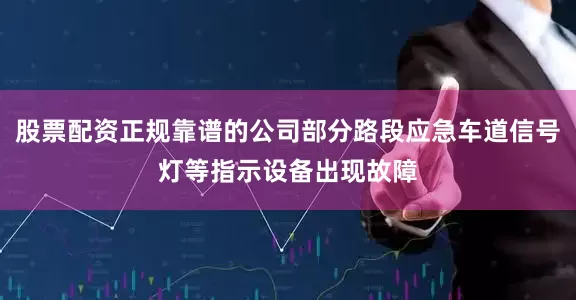 股票配资正规靠谱的公司部分路段应急车道信号灯等指示设备出现故障