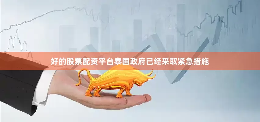 好的股票配资平台泰国政府已经采取紧急措施