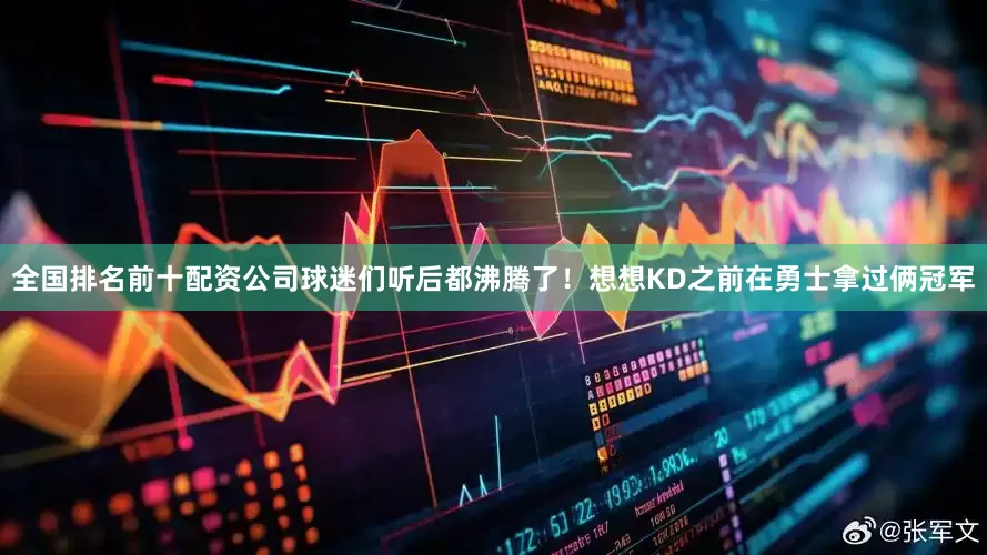 全国排名前十配资公司球迷们听后都沸腾了！想想KD之前在勇士拿过俩冠军