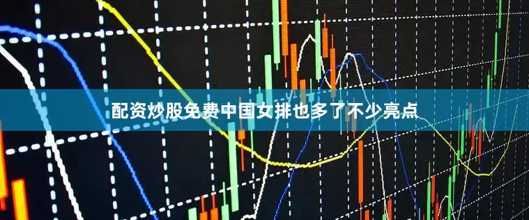 配资炒股免费中国女排也多了不少亮点