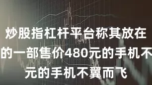 炒股指杠杆平台称其放在柜台内的一部售价480元的手机不翼而飞
