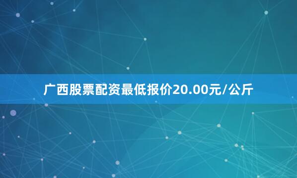 广西股票配资最低报价20.00元/公斤