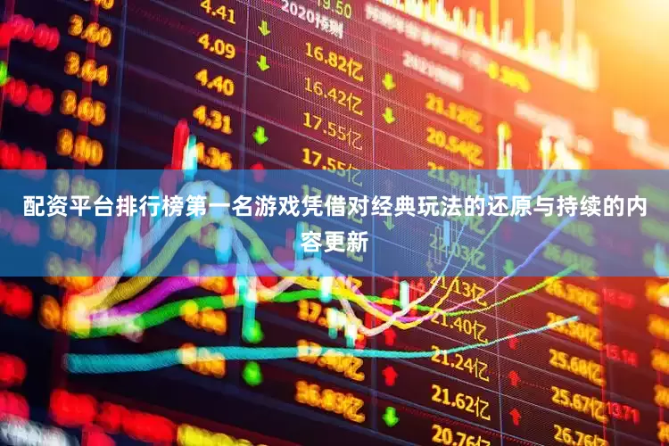 配资平台排行榜第一名游戏凭借对经典玩法的还原与持续的内容更新