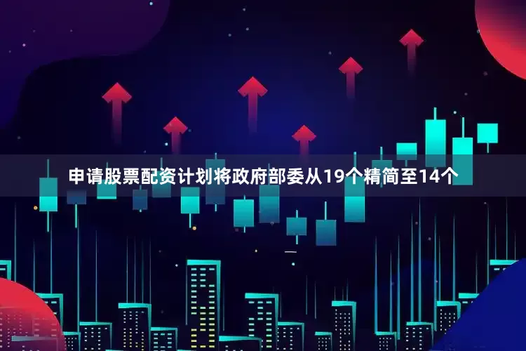 申请股票配资计划将政府部委从19个精简至14个