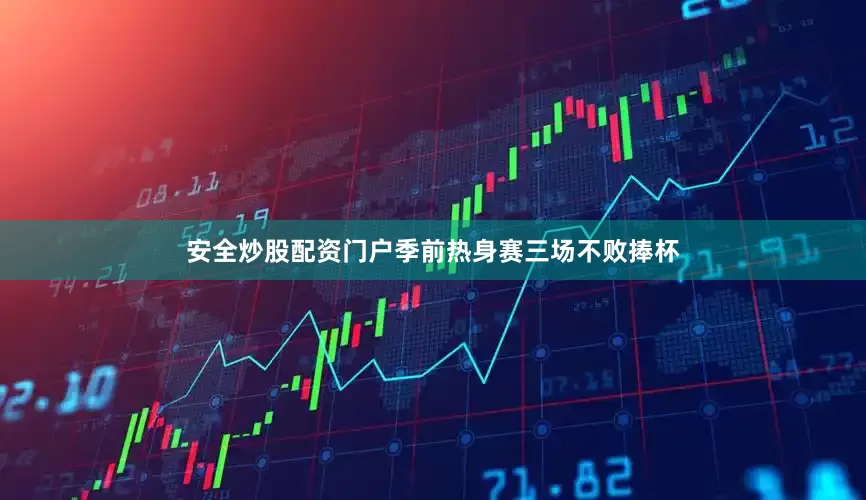 安全炒股配资门户季前热身赛三场不败捧杯