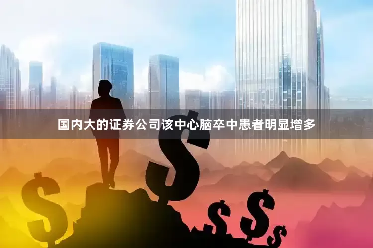 国内大的证券公司该中心脑卒中患者明显增多