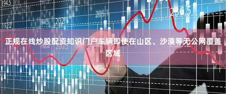正规在线炒股配资知识门户车辆即使在山区、沙漠等无公网覆盖区域