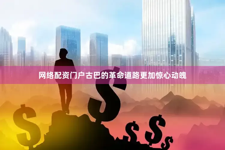 网络配资门户古巴的革命道路更加惊心动魄