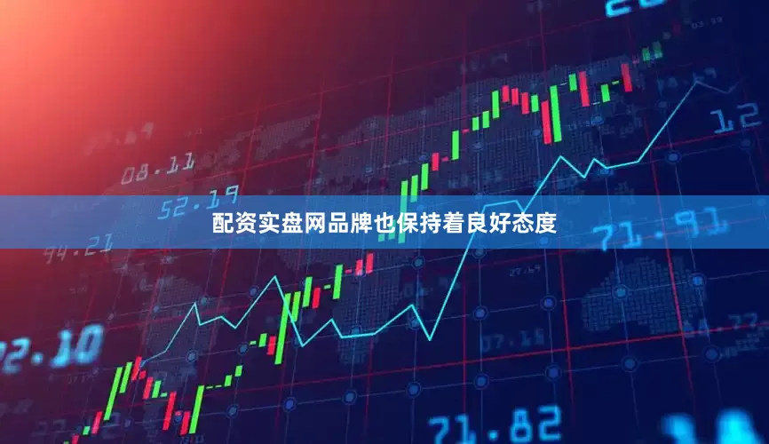 配资实盘网品牌也保持着良好态度