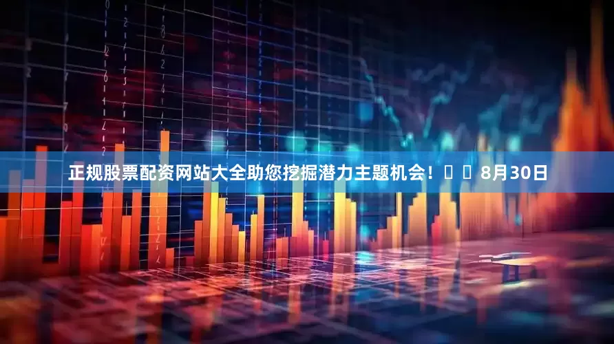 正规股票配资网站大全助您挖掘潜力主题机会！		　　8月30日