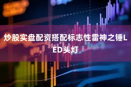 炒股实盘配资搭配标志性雷神之锤LED头灯