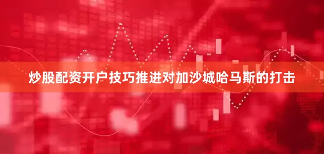 炒股配资开户技巧推进对加沙城哈马斯的打击