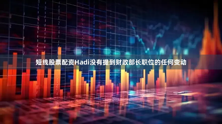 短线股票配资　　Hadi没有提到财政部长职位的任何变动