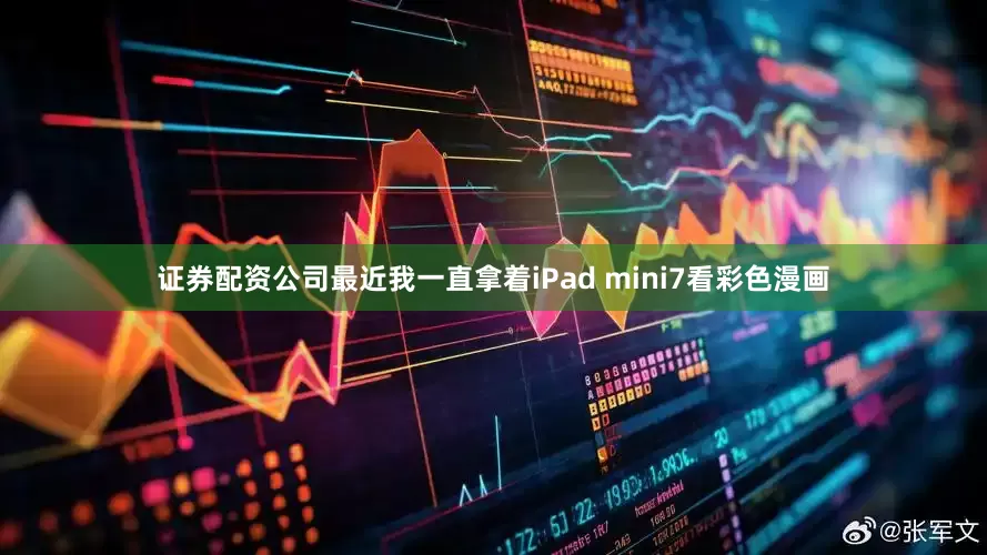 证券配资公司最近我一直拿着iPad mini7看彩色漫画