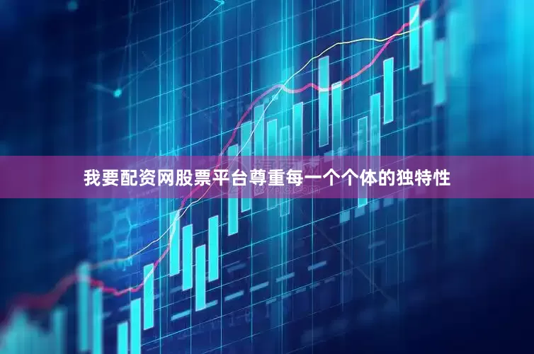 我要配资网股票平台尊重每一个个体的独特性