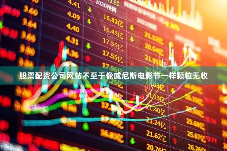 股票配资公司网站不至于像威尼斯电影节一样颗粒无收