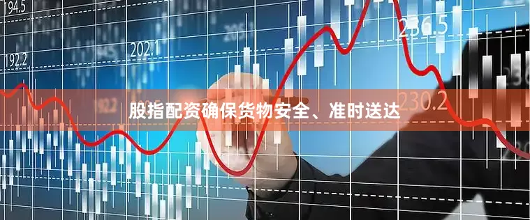 股指配资确保货物安全、准时送达