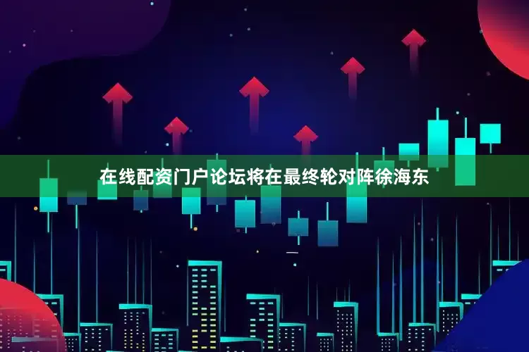 在线配资门户论坛将在最终轮对阵徐海东