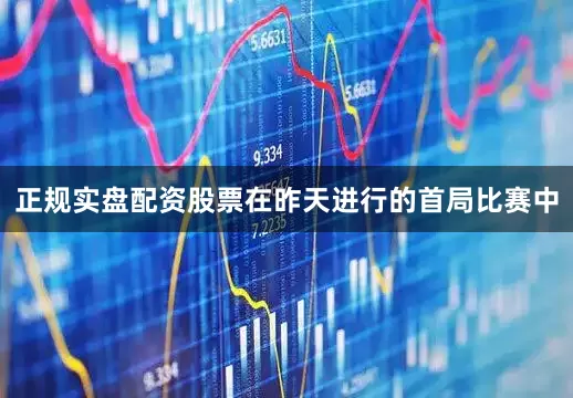 正规实盘配资股票　　在昨天进行的首局比赛中